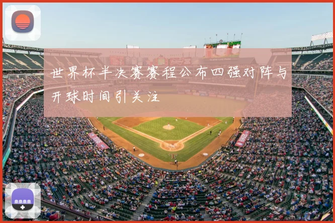 世界杯半决赛赛程公布四强对阵与开球时间引关注