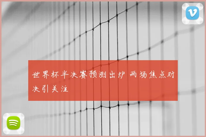 世界杯半决赛预测出炉 两场焦点对决引关注