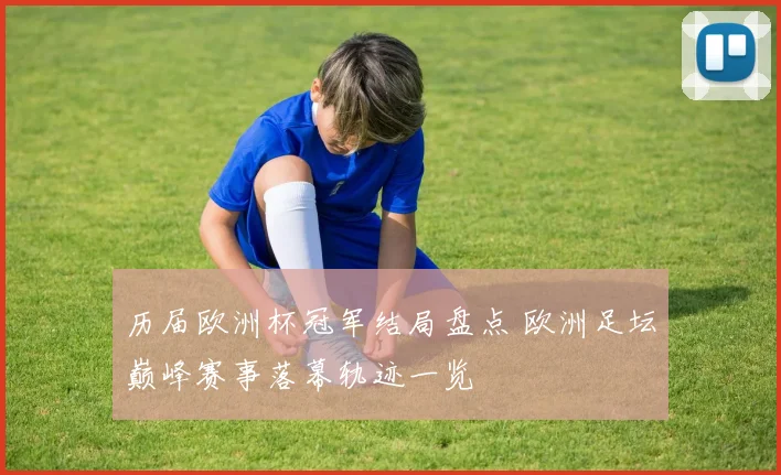 历届欧洲杯冠军结局盘点 欧洲足坛巅峰赛事落幕轨迹一览