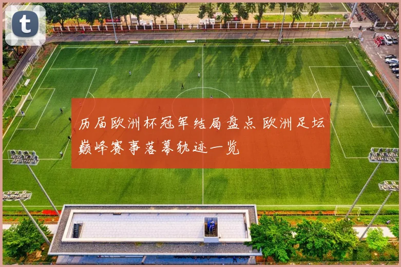 历届欧洲杯冠军结局盘点 欧洲足坛巅峰赛事落幕轨迹一览